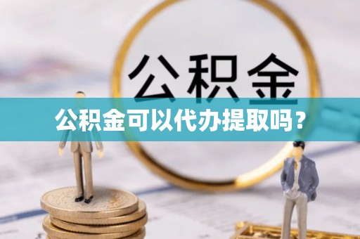 仙居公积金可以代办提取吗？