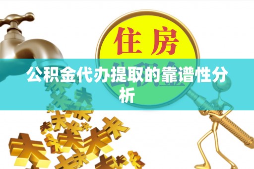 仙居公积金代办提取的靠谱性分析