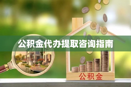 仙居公积金代办提取咨询指南