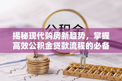 仙居揭秘现代购房新趋势，掌握高效公积金贷款流程的必备指南