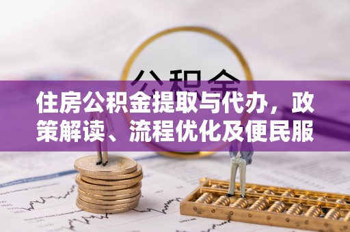 仙居住房公积金提取与代办，政策解读、流程优化及便民服务新趋势