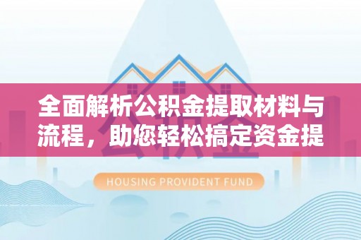 仙居全面解析公积金提取材料与流程，助您轻松搞定资金提取