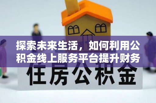 仙居探索未来生活，如何利用公积金线上服务平台提升财务效率