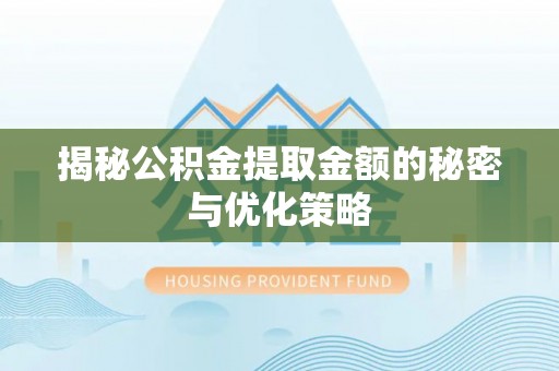 仙居揭秘公积金提取金额的秘密与优化策略