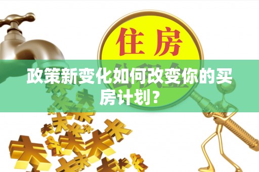 仙居政策新变化如何改变你的买房计划？