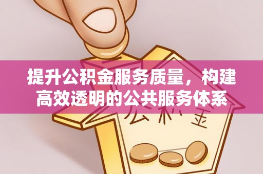 仙居提升公积金服务质量，构建高效透明的公共服务体系