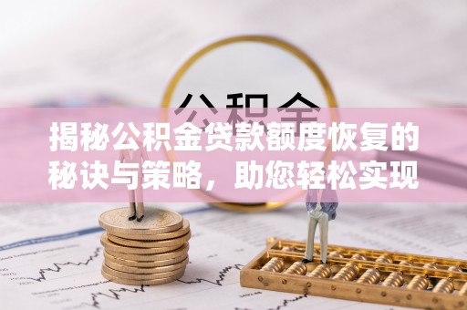 仙居揭秘公积金贷款额度恢复的秘诀与策略，助您轻松实现购房梦想