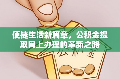 仙居便捷生活新篇章，公积金提取网上办理的革新之路