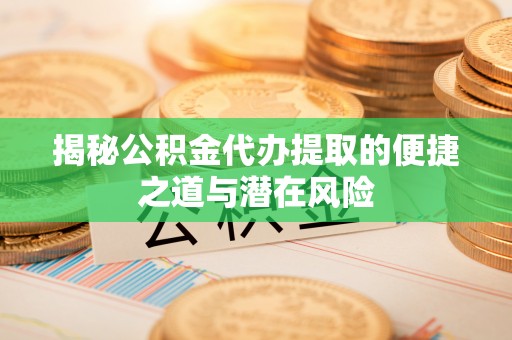 仙居揭秘公积金代办提取的便捷之道与潜在风险