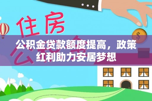 仙居公积金贷款额度提高，政策红利助力安居梦想