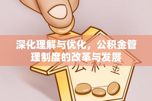 仙居深化理解与优化，公积金管理制度的改革与发展