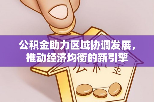 仙居公积金助力区域协调发展，推动经济均衡的新引擎