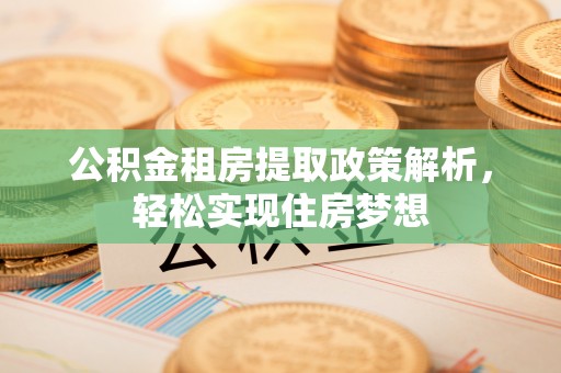 仙居公积金租房提取政策解析，轻松实现住房梦想