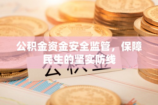 仙居公积金资金安全监管，保障民生的坚实防线