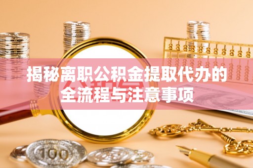 仙居揭秘离职公积金提取代办的全流程与注意事项