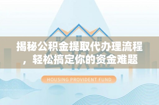 仙居揭秘公积金提取代办理流程，轻松搞定你的资金难题