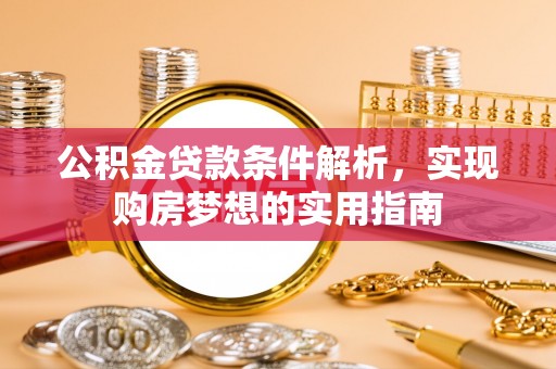 仙居公积金贷款条件解析，实现购房梦想的实用指南