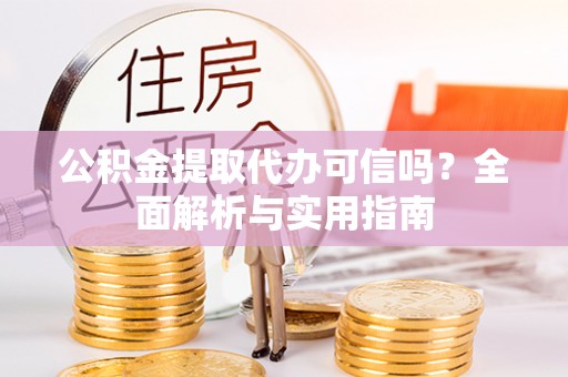 仙居公积金提取代办可信吗？全面解析与实用指南