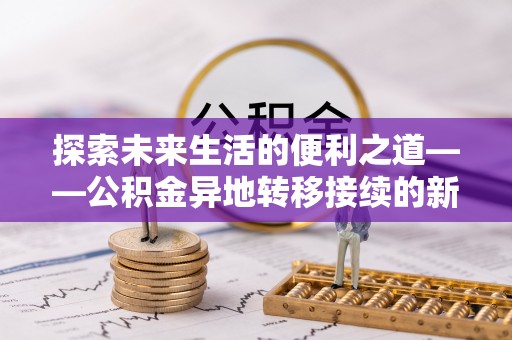 仙居探索未来生活的便利之道——公积金异地转移接续的新篇章