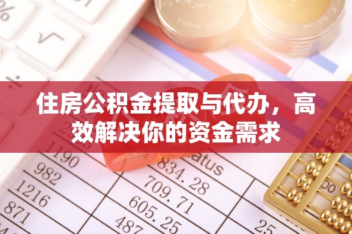 仙居住房公积金提取与代办，高效解决你的资金需求