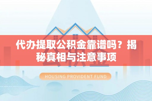 仙居代办提取公积金靠谱吗？揭秘真相与注意事项