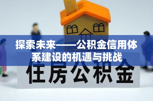 仙居探索未来——公积金信用体系建设的机遇与挑战