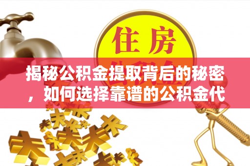 仙居揭秘公积金提取背后的秘密，如何选择靠谱的公积金代办提取公司？