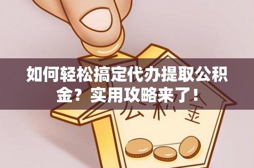 仙居如何轻松搞定代办提取公积金？实用攻略来了！