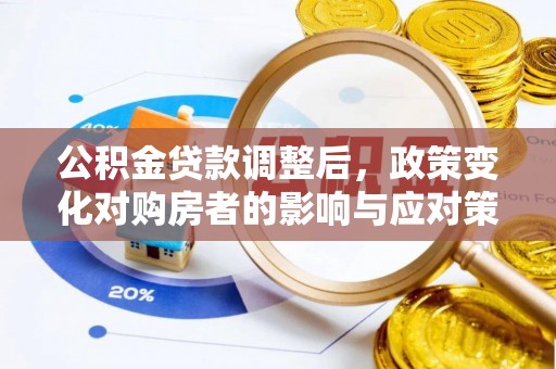 仙居公积金贷款调整后，政策变化对购房者的影响与应对策略