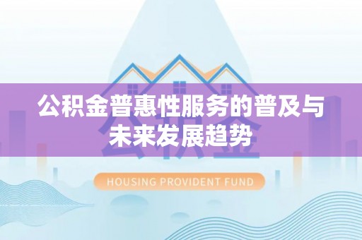 仙居公积金普惠性服务的普及与未来发展趋势