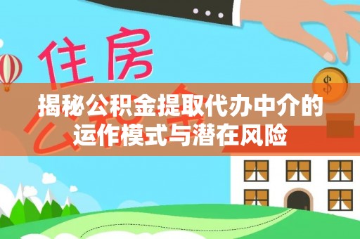 仙居揭秘公积金提取代办中介的运作模式与潜在风险