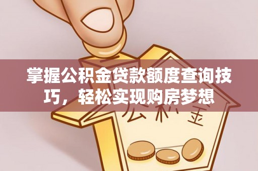 仙居掌握公积金贷款额度查询技巧，轻松实现购房梦想