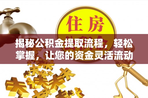 仙居揭秘公积金提取流程，轻松掌握，让您的资金灵活流动