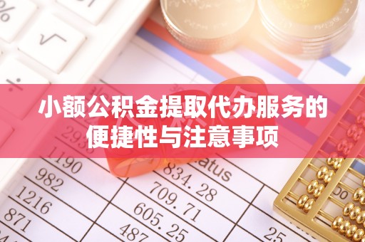 仙居小额公积金提取代办服务的便捷性与注意事项