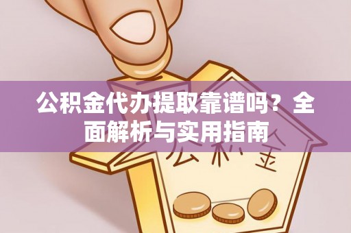 仙居公积金代办提取靠谱吗？全面解析与实用指南