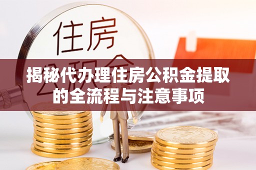 仙居揭秘代办理住房公积金提取的全流程与注意事项