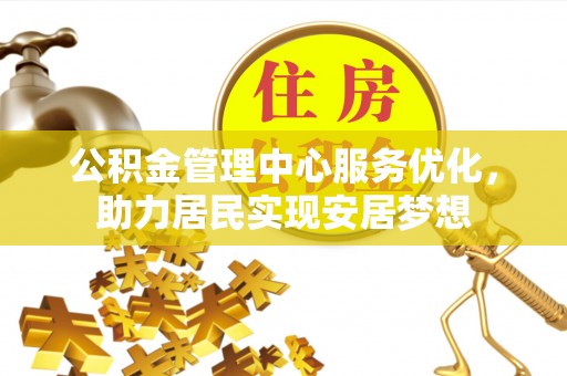 仙居公积金管理中心服务优化，助力居民实现安居梦想