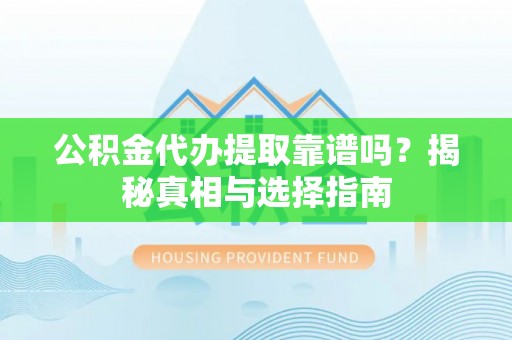 仙居公积金代办提取靠谱吗？揭秘真相与选择指南