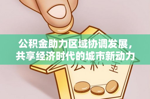 仙居公积金助力区域协调发展，共享经济时代的城市新动力