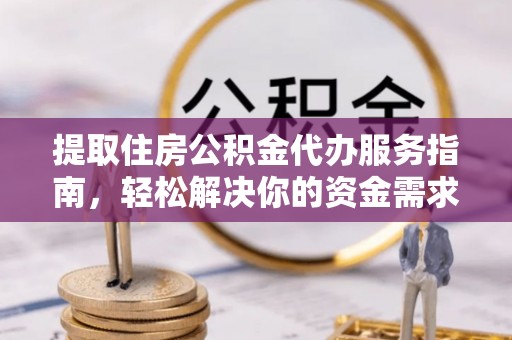 仙居提取住房公积金代办服务指南，轻松解决你的资金需求