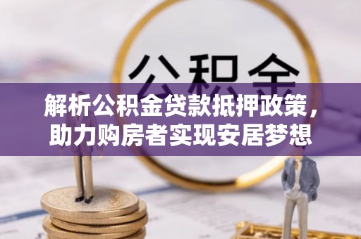 仙居解析公积金贷款抵押政策，助力购房者实现安居梦想