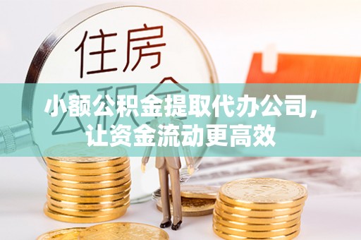 仙居小额公积金提取代办公司，让资金流动更高效
