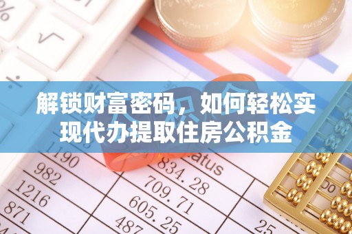 仙居解锁财富密码，如何轻松实现代办提取住房公积金