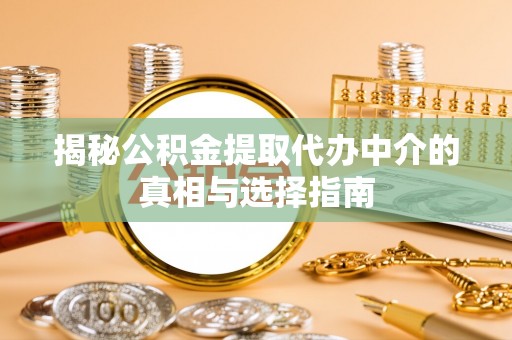 仙居揭秘公积金提取代办中介的真相与选择指南