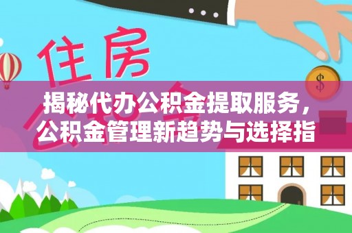 仙居揭秘代办公积金提取服务，公积金管理新趋势与选择指南