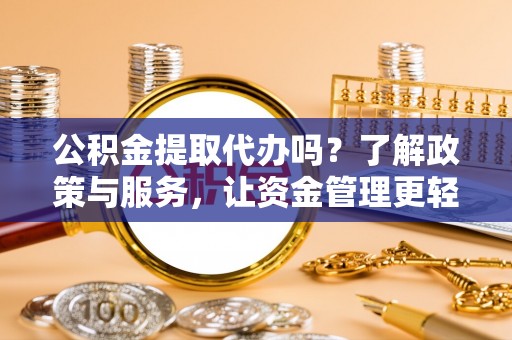 仙居公积金提取代办吗？了解政策与服务，让资金管理更轻松