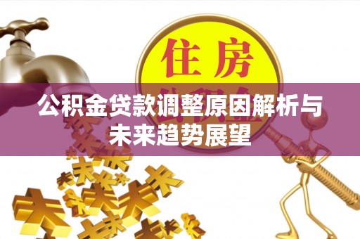 仙居公积金贷款调整原因解析与未来趋势展望