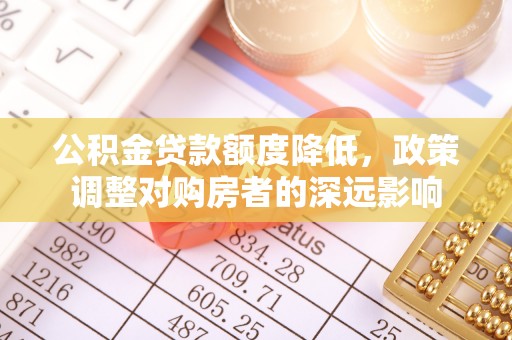 仙居公积金贷款额度降低，政策调整对购房者的深远影响