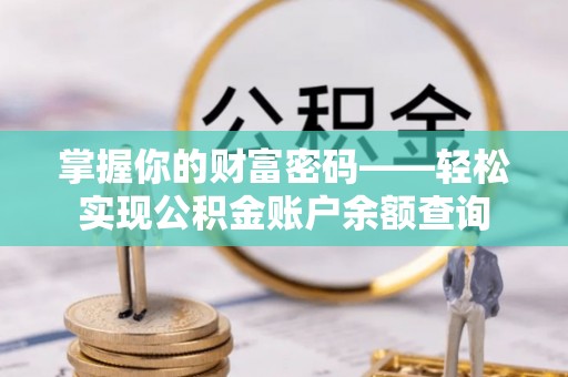 仙居掌握你的财富密码——轻松实现公积金账户余额查询