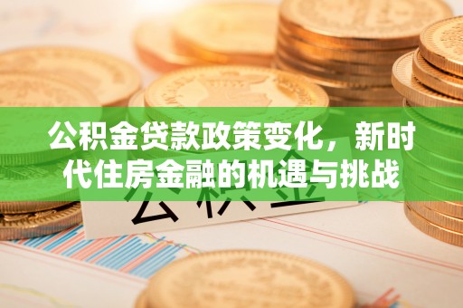仙居公积金贷款政策变化，新时代住房金融的机遇与挑战
